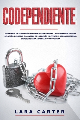 Codependiente: Estrategia de separación saludable para superar la Codependencia en la relación, derrotar el control de los demás y de by Lara Carter