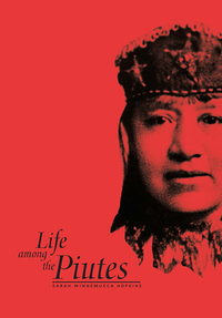 Life Among the Piutes: Their Wrongs and Claims by Sarah Winnemucca Hopkins