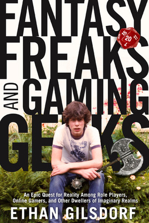 Fantasy Freaks and Gaming Geeks: An Epic Quest for Reality Among Role Players, Online Gamers, and Other Dwellers of Imaginary Realms. Ethan Gilsdorf by Ethan Gilsdorf