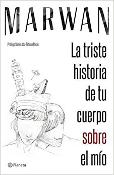 La Triste Historia De Tu Cuerpo Sobre El Mio by Marwán Abu-Tahoun Recio