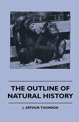 The Outline Of Natural History by J. Arthur Thomson