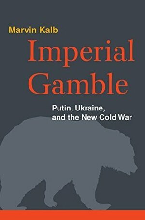 Imperial Gamble: Putin, Ukraine, and the New Cold War by Marvin Kalb