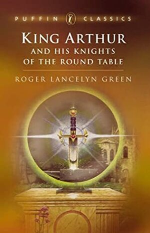 King Arthur and His Knights of the Round Table by Roger Lancelyn Green