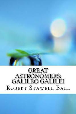 Great Astronomers: Galileo Galilei by Robert Stawell Ball