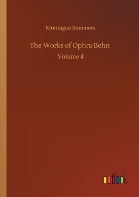 The Works of Ophra Behn: Volume 4 by Montague Summers