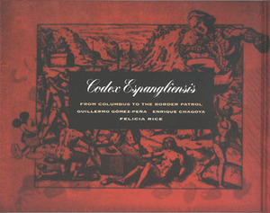 Codex Espangliensis: From Columbus to the Border Patrol by Guillermo Gómez-Peña, Enrique Chagoya, Felicia Rice