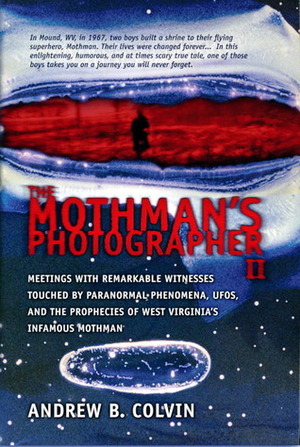 The Mothman's Photographer, Vol. 2: Meetings With Remarkable Witnesses Touched by Paranormal Phenomena, UFOs, and the Prophecies of West Virginia's Infamous Mothman by Andrew Colvin