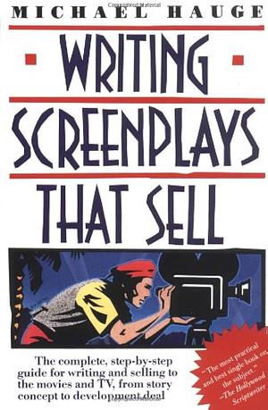 Writing Screenplays That Sell: The Complete, Step-By-Step Guide for Writing and Selling to by Michael Hauge