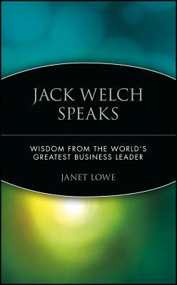 Jack Welch Speaks: Wisdom from the World's Greatest Business Leader by Janet Lowe