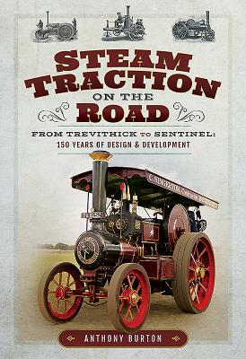 Steam Traction on the Road: From Trevithick to Sentinel: 150 Years of Design and Development by Anthony Burton