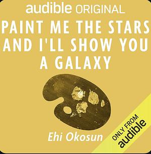Paint Me the Stars and I'll Show You a Galaxy by Ehigbor Okosun