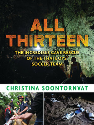 All Thirteen: The Incredible Cave Rescue of the Thai Boys' Soccer Team by Christina Soontornvat