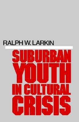 Suburban Youth in Cultural Crisis by Ralph W. Larkin
