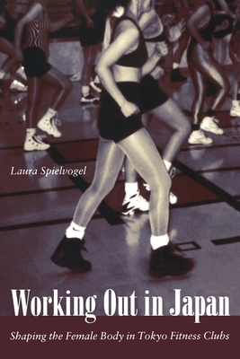 Working Out in Japan: Shaping the Female Body in Tokyo Fitness Clubs by Laura Spielvogel