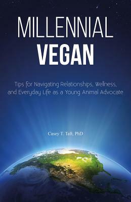 Millennial Vegan - Tips for Navigating Relationships, Wellness, and Everyday Life as a Young Animal Advocate by Casey T. Taft