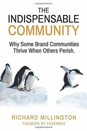 The Indispensable Community: Why Some Brand Communities Thrive When Others Perish by Richard Millington