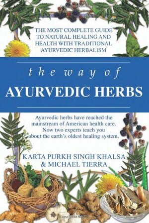 Way of Ayurvedic Herbs: The Most Complete Guide to Natural Healing and Health with Traditional Ayurvedic Herbalism by Michael Tierra, Kurta Purkh Singh Khalsa