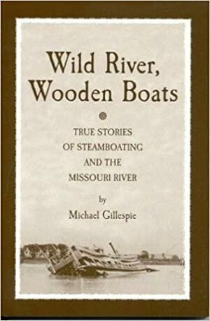 Wild River, Wooden Boats: True Stories of Steamboating on the Missouri by Michael Gillespie