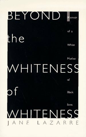 Beyond The Whiteness of Whiteness: Memoir of a White Mother of Black Sons by Jane Lazarre