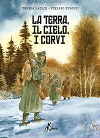 La terra, il cielo, i corvi by Teresa Radice, Stefano Turconi