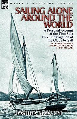 Sailing Alone Around the World: a Personal Account of the First Solo Circumnavigation of the Globe by Sail by Joshua Slocum