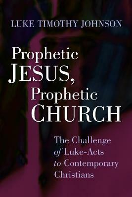 Prophetic Jesus, Prophetic Church: The Challenge of Luke-Acts to Contemporary Christians by Luke Timothy Johnson