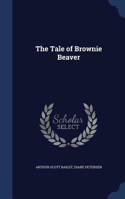 The Tale of Brownie Beaver by Diane Petersen, Arthur Scott Bailey