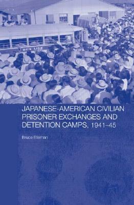 Japanese-American Civilian Prisoner Exchanges and Detention Camps, 1941-45 by Bruce Elleman
