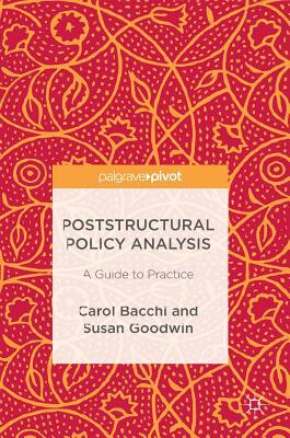 Poststructural Policy Analysis: A Guide to Practice by Carol Bacchi, Susan Goodwin