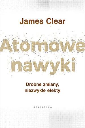 Atomowe nawyki. Drobne zmiany, niezwykłe efekty by James Clear