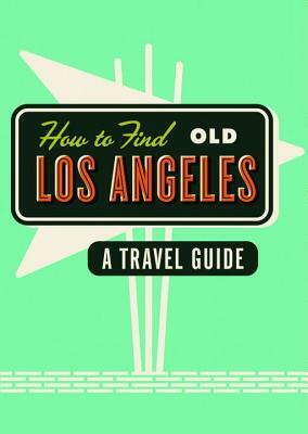 How to Find Old Los Angeles: A Travel Guide by Kim Cooper