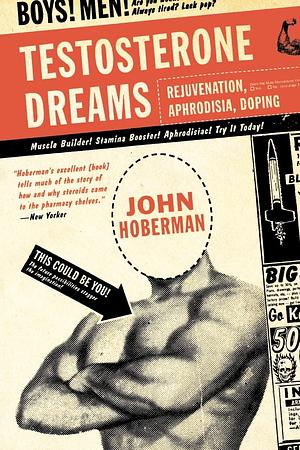 Testosterone Dreams: Rejuvenation, Aphrodisia, Doping by John M. Hoberman