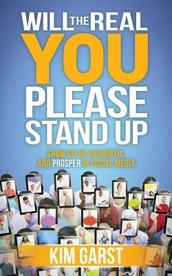 Will the Real You Please Stand Up: Show Up, Be Authentic, and Prosper in Social Media by Kim Garst