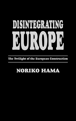 Disintegrating Europe: The Twilight of the European Construction by Noriko Hama