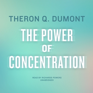 The Power of Concentration by Theron Q. Dumont