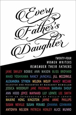 Every Father's Daughter: Twenty-Four Women Writers Remember Their Fathers by Maxine Hong Kingston, Margaret McMullan, Ann Hood, Bliss Broyard, Bobbie Ann Mason, Susan Perabo, Jayne Anne Phillips, Alice Munro