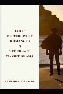 Four Bittersweet Romances & A Four-Act Closet Drama by Lawrence G. Taylor