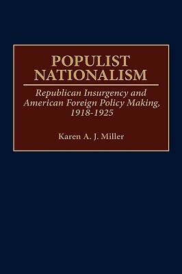 Populist Nationalism: Republican Insurgency and American Foreign Policy Making, 1918-1925 by Linda Karen Miller