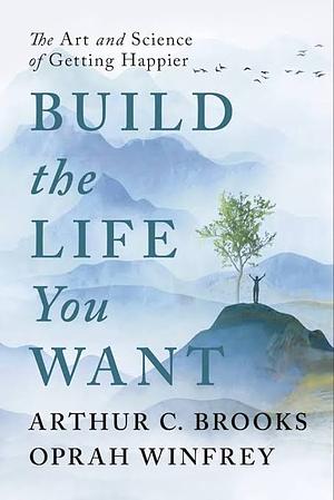 Build the Life You Want: The Art and Science of Getting Happier by Arthur C. Brooks