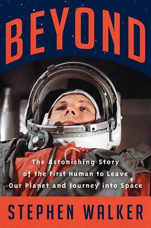 Beyond: A Times Book of the Year 2021: The Astonishing Story of the First Human to Leave Our Planet and Journey into Space by Stephen Walker, Stephen Walker