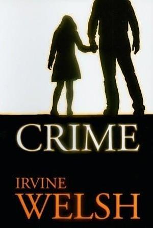 Crime: The explosive first novel in Irvine Welsh's Crime series by Irvine Welsh, Irvine Welsh