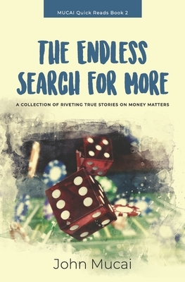 The Endless Search for More: A Collection of True Stories on Money Matters by John Muigai Mucai