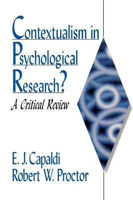 Contextualism in Psychological Research?: A Critical Review by E. J. Capaldi, Robert W. Proctor