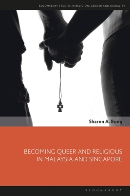 Becoming Queer and Religious in Malaysia and Singapore by Sharon A. Bong