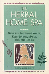 The Herbal Home Spa: Naturally Refreshing Wraps, Rubs, Lotions, Masks, Oils, and Scrubs by Greta Breedlove