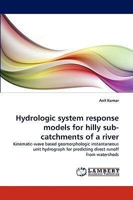 Hydrologic System Response Models for Hilly Sub-Catchments of a River by Anil Kumar