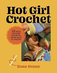 Hot Girl Crochet: 15 Easy Crochet Projects, from Bags to Bikinis by Rose Svane