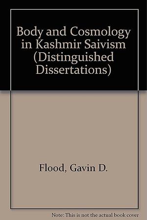 Body and Cosmology in Kashmir Śaivism by Gavin D. Flood