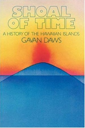 Shoal of Time: A History of the Hawaiian Islands by Gavan Daws