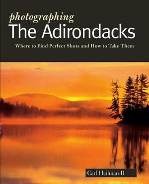 Photographing the Adirondacks: Where to Find Perfect Shots and How to Take Them by Carl Heilman II
